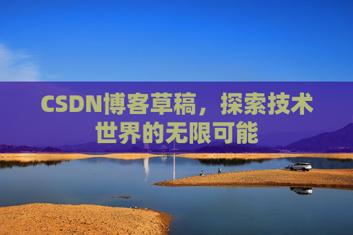 CSDN博客草稿，探索技术世界的无限可能